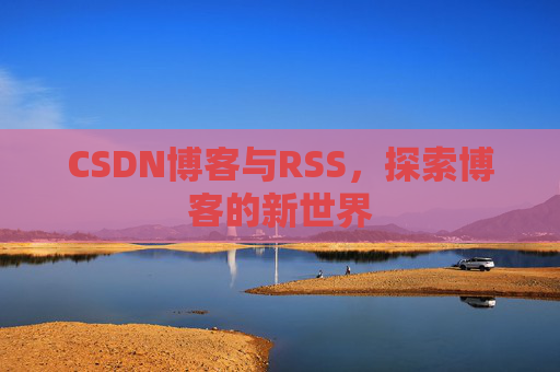CSDN博客与RSS，探索博客的新世界