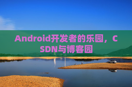 Android开发者的乐园，CSDN与博客园