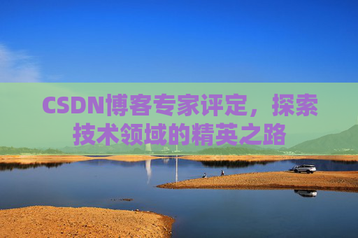 CSDN博客专家评定，探索技术领域的精英之路