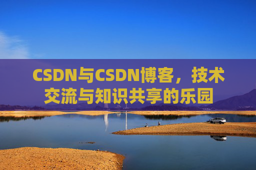 CSDN与CSDN博客，技术交流与知识共享的乐园